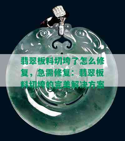 翡翠板料切垮了怎么修复，急需修复：翡翠板料切垮的完美解决方案