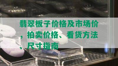 翡翠板子价格及市场价，拍卖价格、看货方法、尺寸指南