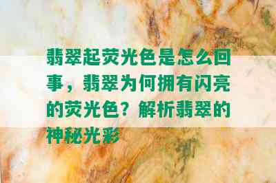 翡翠起荧光色是怎么回事，翡翠为何拥有闪亮的荧光色？解析翡翠的神秘光彩