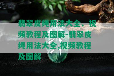 翡翠皮绳用法大全、视频教程及图解-翡翠皮绳用法大全,视频教程及图解