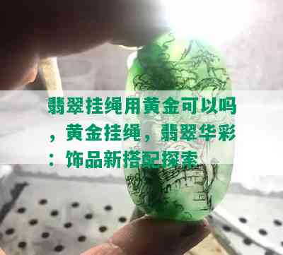 翡翠挂绳用黄金可以吗，黄金挂绳，翡翠华彩：饰品新搭配探索