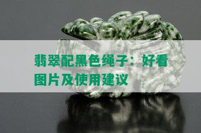 翡翠配黑色绳子：好看图片及使用建议