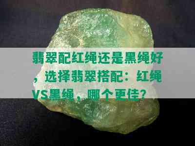 翡翠配红绳还是黑绳好，选择翡翠搭配：红绳VS黑绳，哪个更佳？