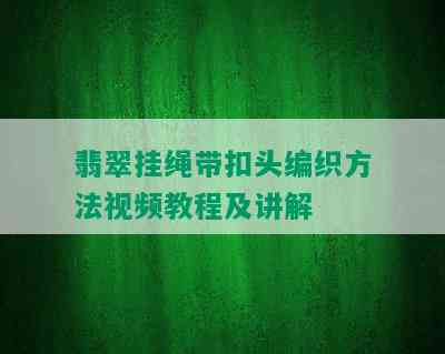 翡翠挂绳带扣头编织方法视频教程及讲解