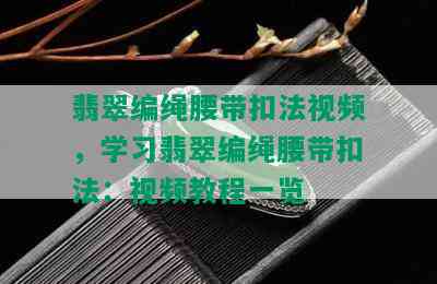 翡翠编绳腰带扣法视频，学习翡翠编绳腰带扣法：视频教程一览