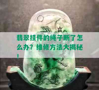 翡翠挂件的绳子断了怎么办？维修方法大揭秘！