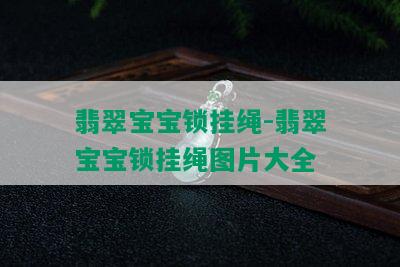 翡翠宝宝锁挂绳-翡翠宝宝锁挂绳图片大全