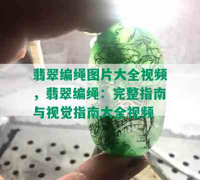 翡翠编绳图片大全视频，翡翠编绳：完整指南与视觉指南大全视频