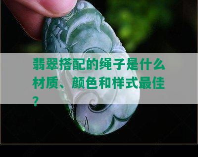 翡翠搭配的绳子是什么材质、颜色和样式更佳？