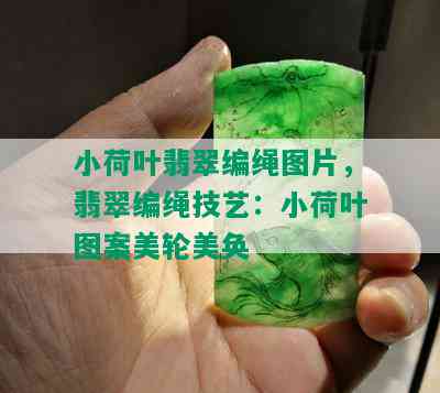 小荷叶翡翠编绳图片，翡翠编绳技艺：小荷叶图案美轮美奂