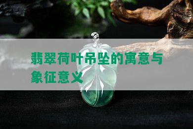 翡翠荷叶吊坠的寓意与象征意义