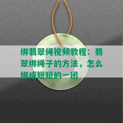 绑翡翠绳视频教程：翡翠绑绳子的方法，怎么绑成短短的一团