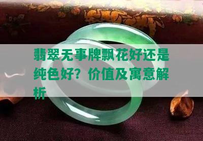 翡翠无事牌飘花好还是纯色好？价值及寓意解析