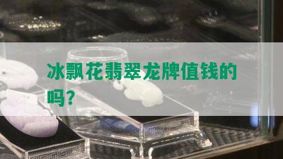 冰飘花翡翠龙牌值钱的吗？