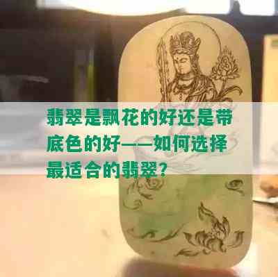 翡翠是飘花的好还是带底色的好——如何选择最适合的翡翠？