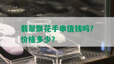 翡翠飘花手串值钱吗？价格多少？