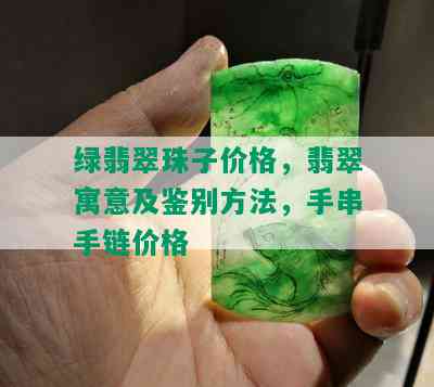 绿翡翠珠子价格，翡翠寓意及鉴别方法，手串手链价格