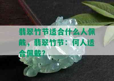 翡翠竹节适合什么人佩戴，翡翠竹节：何人适合佩戴？