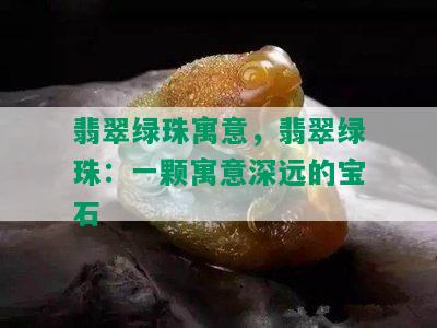 翡翠绿珠寓意，翡翠绿珠：一颗寓意深远的宝石