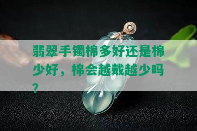 翡翠手镯棉多好还是棉少好，棉会越戴越少吗？