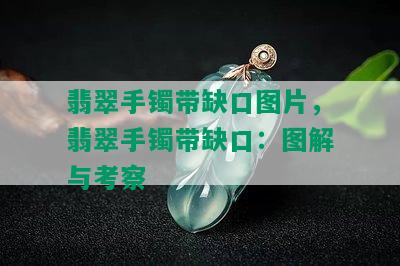 翡翠手镯带缺口图片，翡翠手镯带缺口：图解与考察