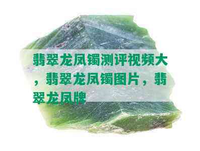 翡翠龙凤镯测评视频大，翡翠龙凤镯图片，翡翠龙凤牌