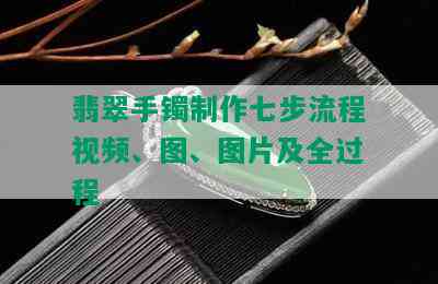 翡翠手镯制作七步流程视频、图、图片及全过程