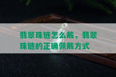 翡翠珠链怎么戴，翡翠珠链的正确佩戴方式