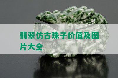 翡翠仿古珠子价值及图片大全