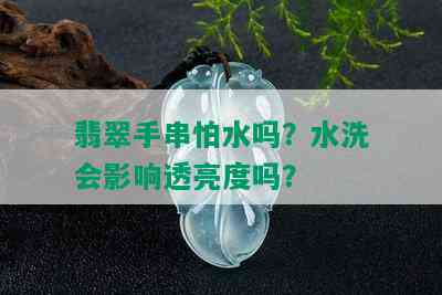 翡翠手串怕水吗？水洗会影响透亮度吗？