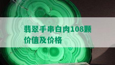 翡翠手串白肉108颗价值及价格