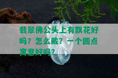 翡翠佛 *** 上有飘花好吗？怎么戴？一个圆点寓意好吗？