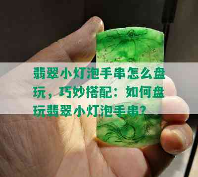 翡翠小灯泡手串怎么盘玩，巧妙搭配：如何盘玩翡翠小灯泡手串？