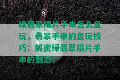 绿翡翠隔片手串怎么盘玩，翡翠手串的盘玩技巧：解密绿翡翠隔片手串的魅力！