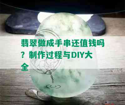 翡翠做成手串还值钱吗？制作过程与DIY大全