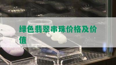 绿色翡翠串珠价格及价值