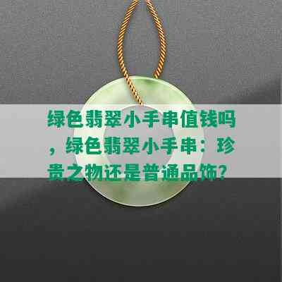 绿色翡翠小手串值钱吗，绿色翡翠小手串：珍贵之物还是普通品饰？