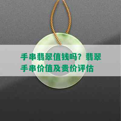 手串翡翠值钱吗？翡翠手串价值及贵价评估