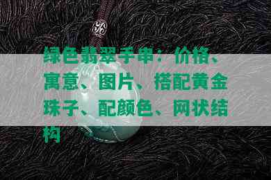 绿色翡翠手串：价格、寓意、图片、搭配黄金珠子、配颜色、网状结构