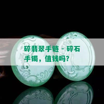 碎翡翠手链 - 碎石手镯，值钱吗？