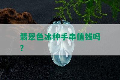 翡翠色冰种手串值钱吗？