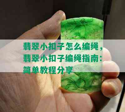 翡翠小扣子怎么编绳，翡翠小扣子编绳指南：简单教程分享