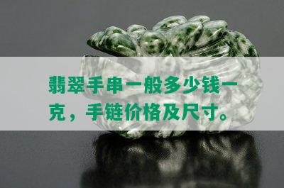 翡翠手串一般多少钱一克，手链价格及尺寸。