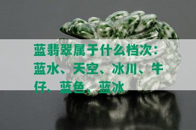 蓝翡翠属于什么档次：蓝水、天空、冰川、牛仔、蓝色、蓝冰