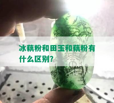 冰藕粉和田玉和藕粉有什么区别？