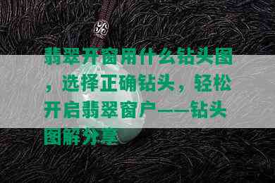 翡翠开窗用什么钻头图，选择正确钻头，轻松开启翡翠窗户——钻头图解分享