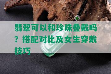 翡翠可以和珍珠叠戴吗？搭配对比及女生穿戴技巧