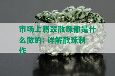 市场上翡翠散珠都是什么做的: 详解散珠制作