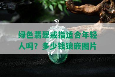 绿色翡翠戒指适合年轻人吗？多少钱镶嵌图片