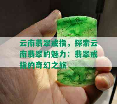 云南翡翠戒指，探索云南翡翠的魅力：翡翠戒指的奇幻之旅